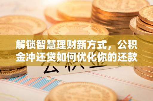 南江解锁智慧理财新方式，公积金冲还贷如何优化你的还款计划