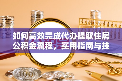 南江如何高效完成代办提取住房公积金流程，实用指南与技巧