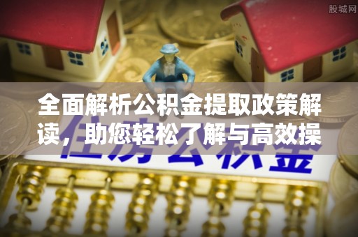 南江全面解析公积金提取政策解读，助您轻松了解与高效操作