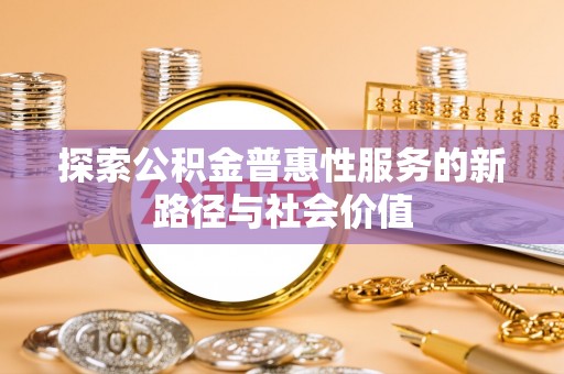 南江探索公积金普惠性服务的新路径与社会价值