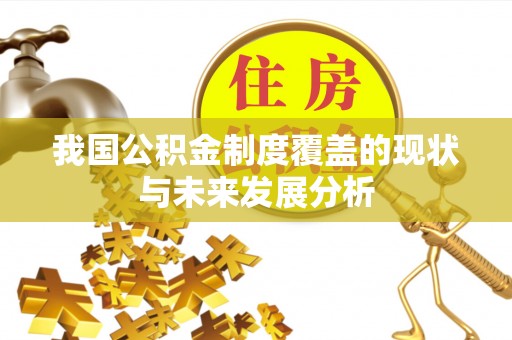 南江我国公积金制度覆盖的现状与未来发展分析