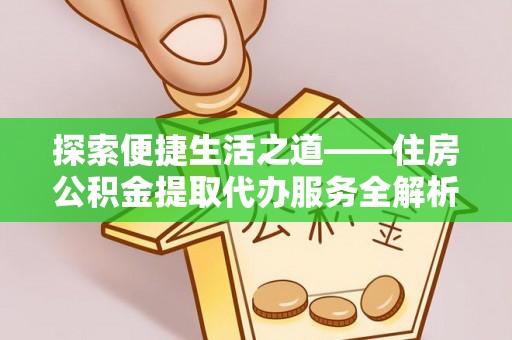南江探索便捷生活之道——住房公积金提取代办服务全解析