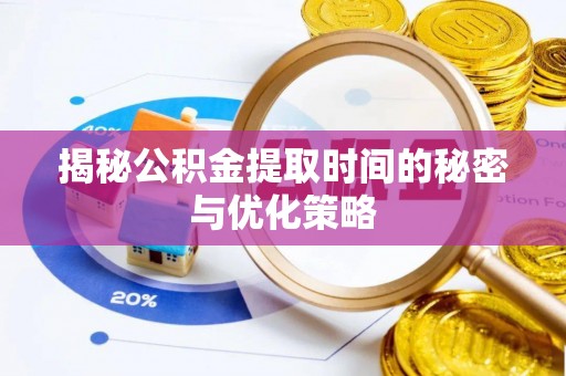 南江揭秘公积金提取时间的秘密与优化策略