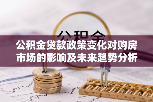 南江公积金贷款政策变化对购房市场的影响及未来趋势分析
