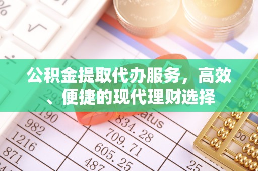 南江公积金提取代办服务，高效、便捷的现代理财选择