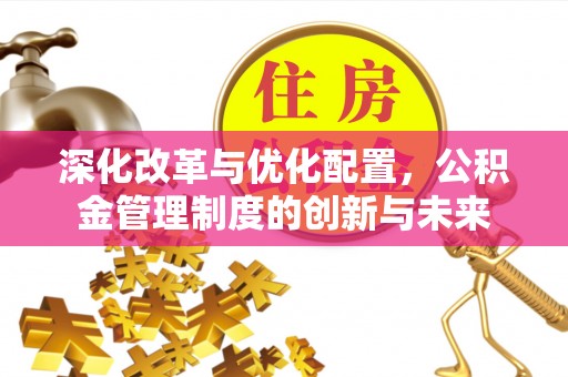 南江深化改革与优化配置，公积金管理制度的创新与未来