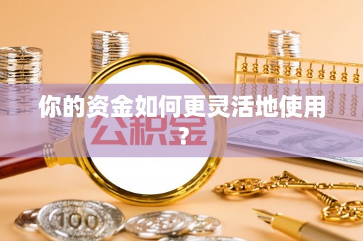 南江你的资金如何更灵活地使用？