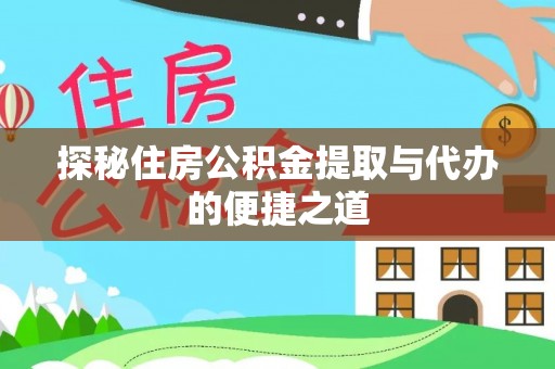 南江探秘住房公积金提取与代办的便捷之道