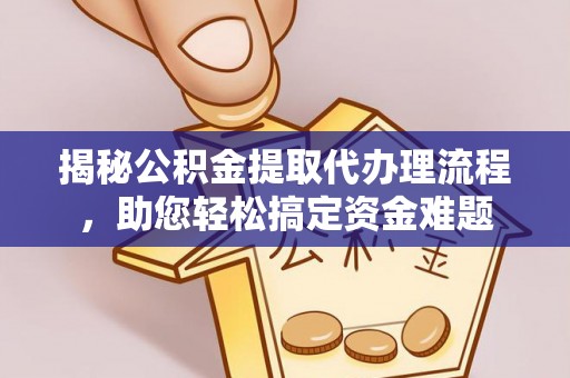 南江揭秘公积金提取代办理流程，助您轻松搞定资金难题