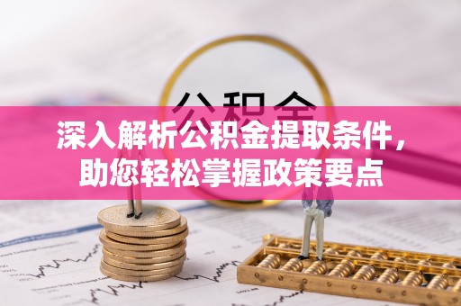 南江深入解析公积金提取条件，助您轻松掌握政策要点