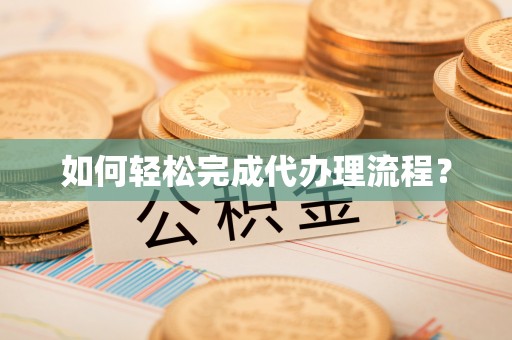 南江如何轻松完成代办理流程？