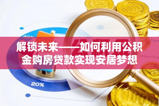 南江解锁未来——如何利用公积金购房贷款实现安居梦想