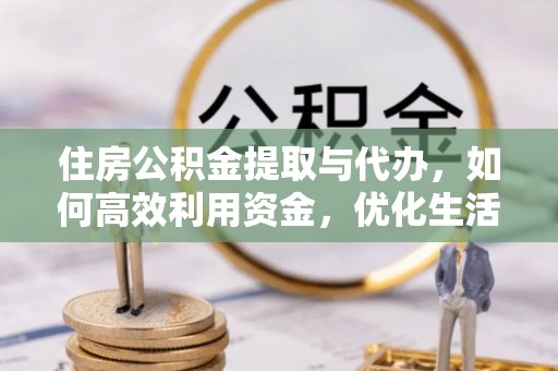 南江住房公积金提取与代办，如何高效利用资金，优化生活品质