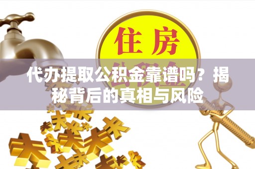 南江代办提取公积金靠谱吗？揭秘背后的真相与风险