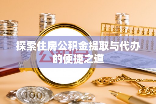 南江探索住房公积金提取与代办的便捷之道