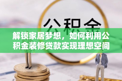 南江解锁家居梦想，如何利用公积金装修贷款实现理想空间