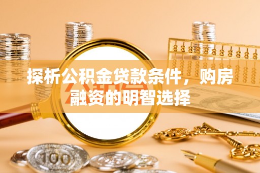 南江探析公积金贷款条件，购房融资的明智选择