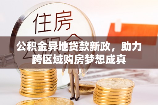 南江公积金异地贷款新政，助力跨区域购房梦想成真