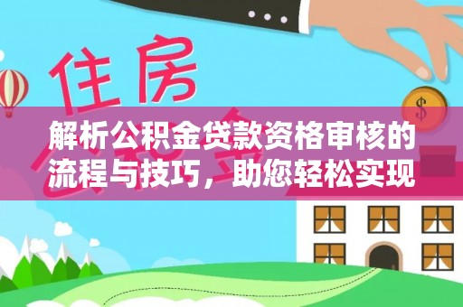 南江解析公积金贷款资格审核的流程与技巧，助您轻松实现购房梦