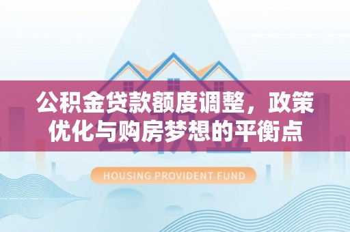 南江公积金贷款额度调整，政策优化与购房梦想的平衡点