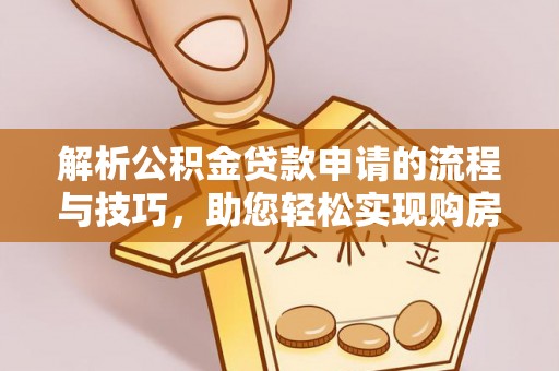 南江解析公积金贷款申请的流程与技巧，助您轻松实现购房梦