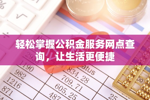 南江轻松掌握公积金服务网点查询，让生活更便捷