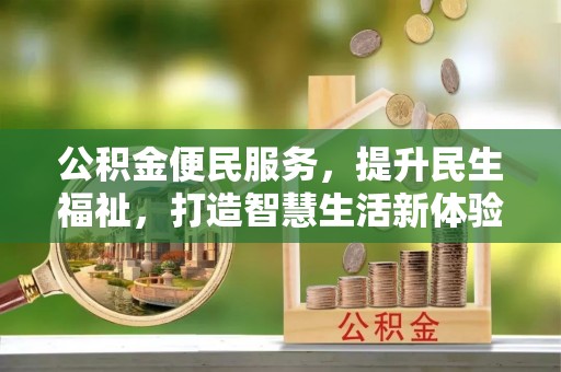 南江公积金便民服务，提升民生福祉，打造智慧生活新体验