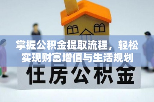 南江掌握公积金提取流程，轻松实现财富增值与生活规划