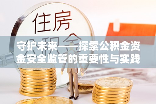 南江守护未来——探索公积金资金安全监管的重要性与实践路径