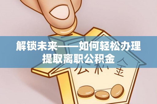 南江解锁未来——如何轻松办理提取离职公积金