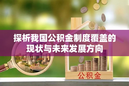 南江探析我国公积金制度覆盖的现状与未来发展方向