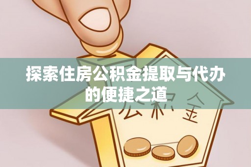 南江探索住房公积金提取与代办的便捷之道