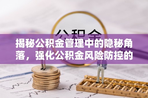 南江揭秘公积金管理中的隐秘角落，强化公积金风险防控的必要性与路径