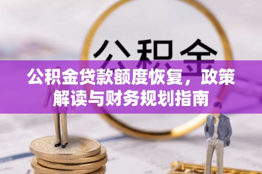 南江公积金贷款额度恢复，政策解读与财务规划指南