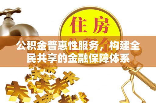南江公积金普惠性服务，构建全民共享的金融保障体系