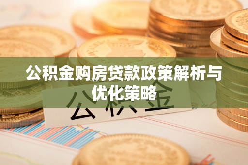南江公积金购房贷款政策解析与优化策略
