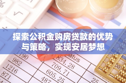 南江探索公积金购房贷款的优势与策略，实现安居梦想