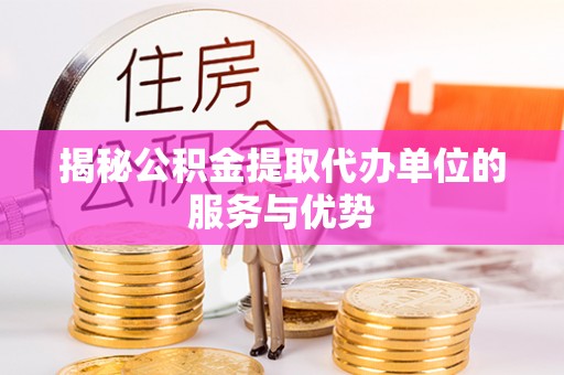 南江揭秘公积金提取代办单位的服务与优势