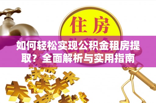 南江如何轻松实现公积金租房提取？全面解析与实用指南