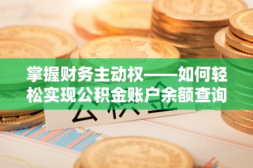 南江掌握财务主动权——如何轻松实现公积金账户余额查询